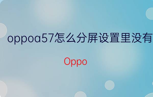 oppoa57怎么分屏设置里没有 Oppo A57分屏设置